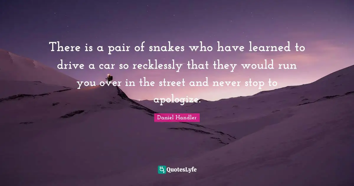 There is a pair of snakes who have learned to drive a car so recklessly that they would run you over in the street and never stop to apologize.