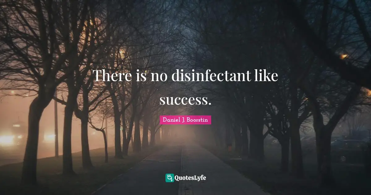 There is no disinfectant like success.