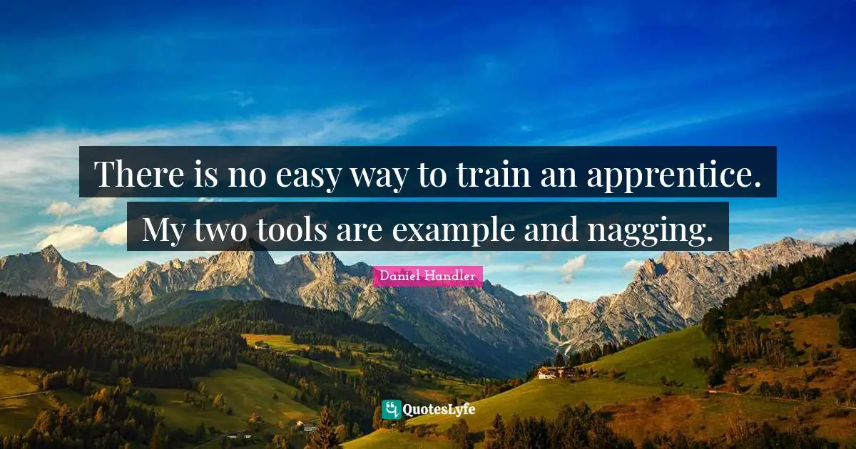 Apprentice Quotes: "There is no easy way to train an apprentice. My two tools are example and nagging."