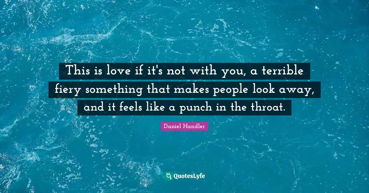 This is love if it's not with you, a terrible fiery something that makes people look away, and it feels like a punch in the throat.