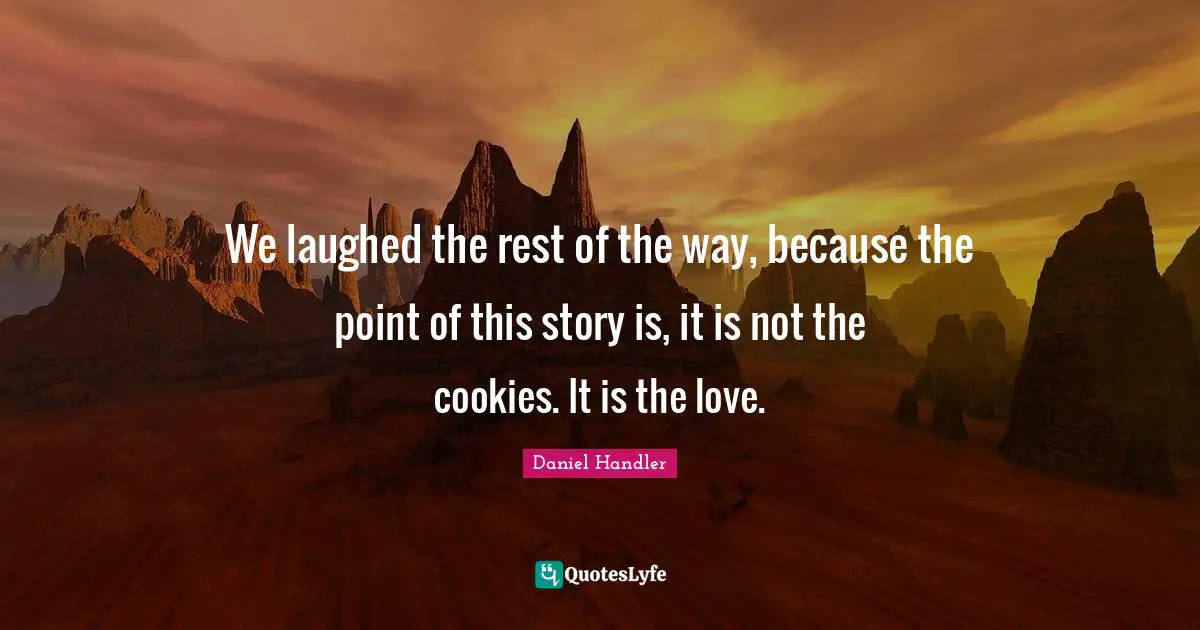 We laughed the rest of the way, because the point of this story is, it is not the cookies. It is the love.