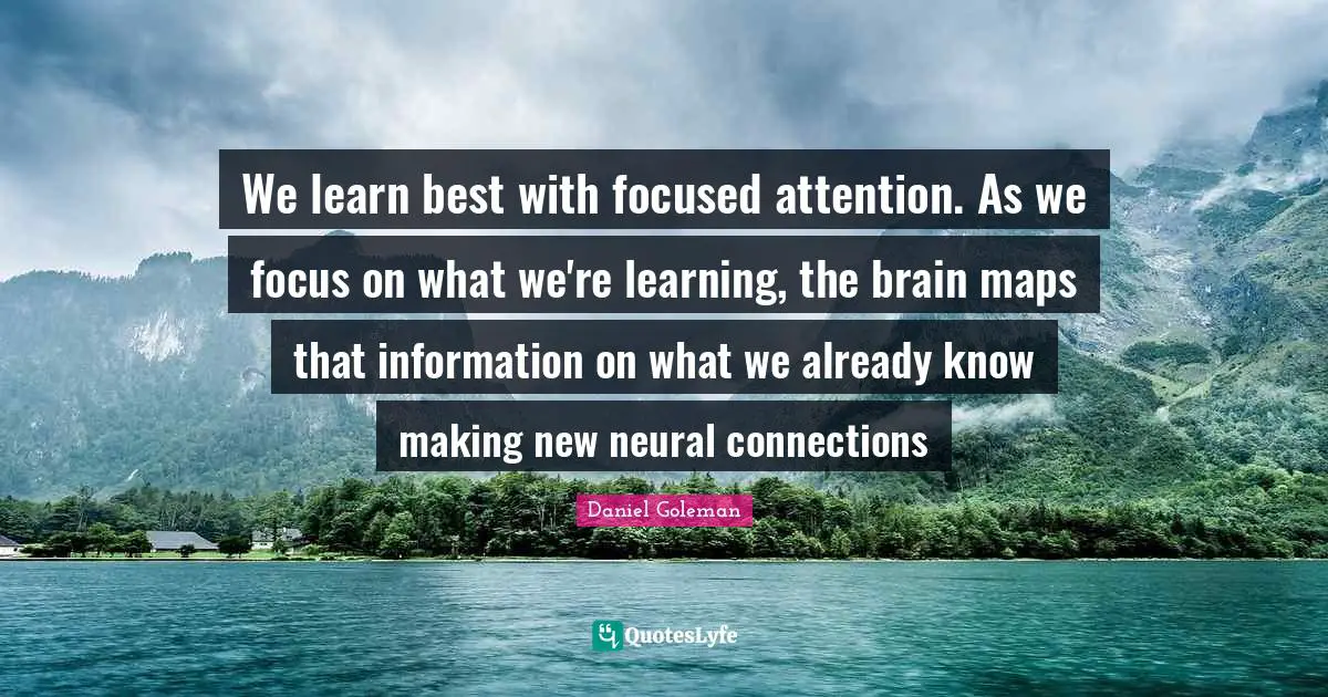 We learn best with focused attention. As we focus on what we're learning, the brain maps that information on what we already know making new neural connections