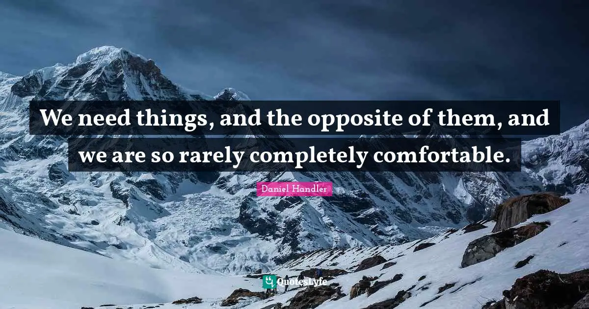 We need things, and the opposite of them, and we are so rarely completely comfortable.