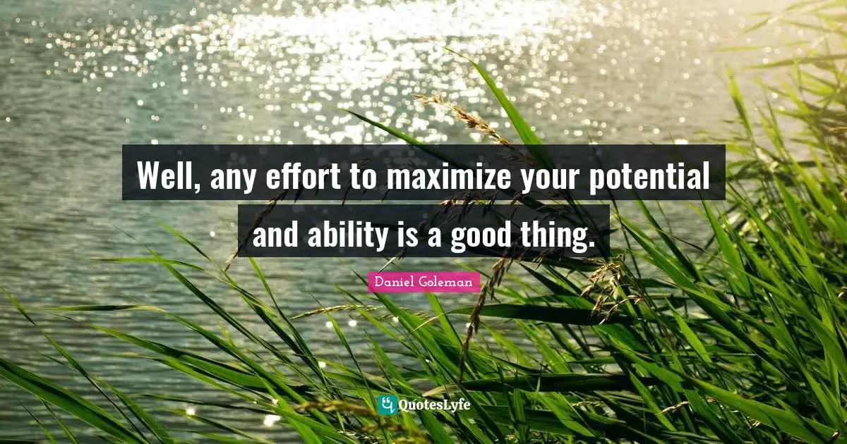 Well, any effort to maximize your potential and ability is a good thing.
