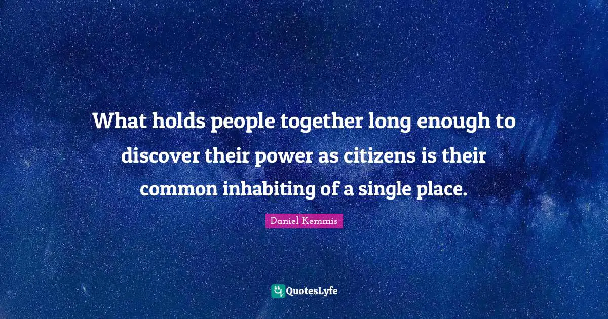 What holds people together long enough to discover their power as citizens is their common inhabiting of a single place.