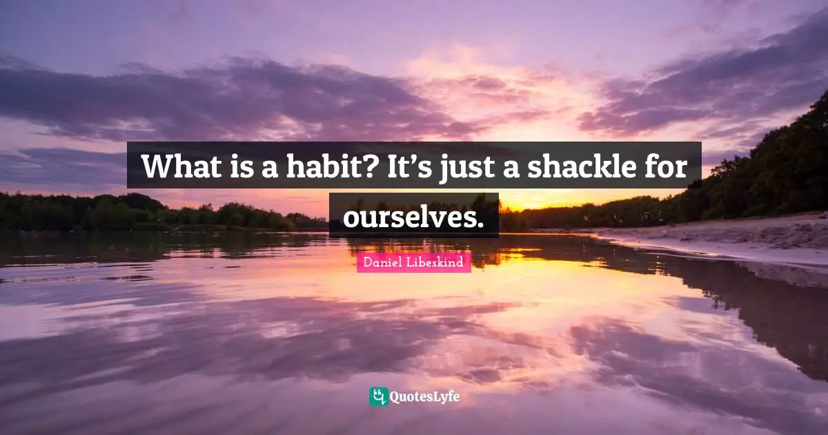 Shackles Quotes: "What is a habit? It’s just a shackle for ourselves."