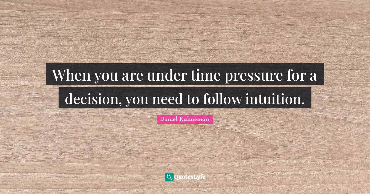 When you are under time pressure for a decision, you need to follow intuition.