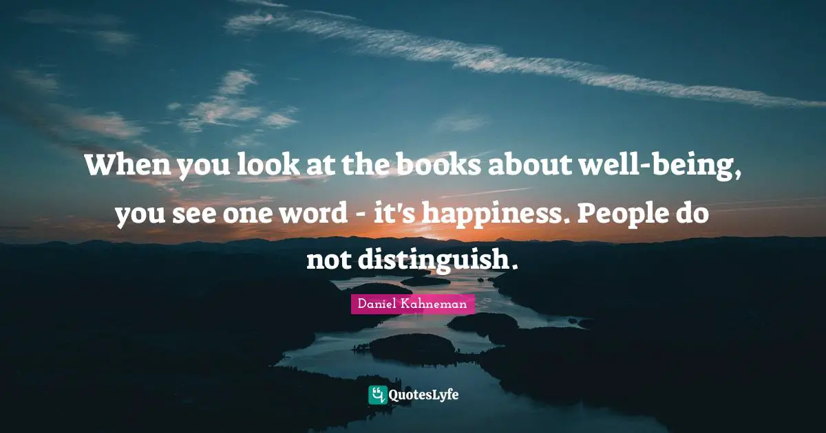 When you look at the books about well-being, you see one word - it's happiness. People do not distinguish.