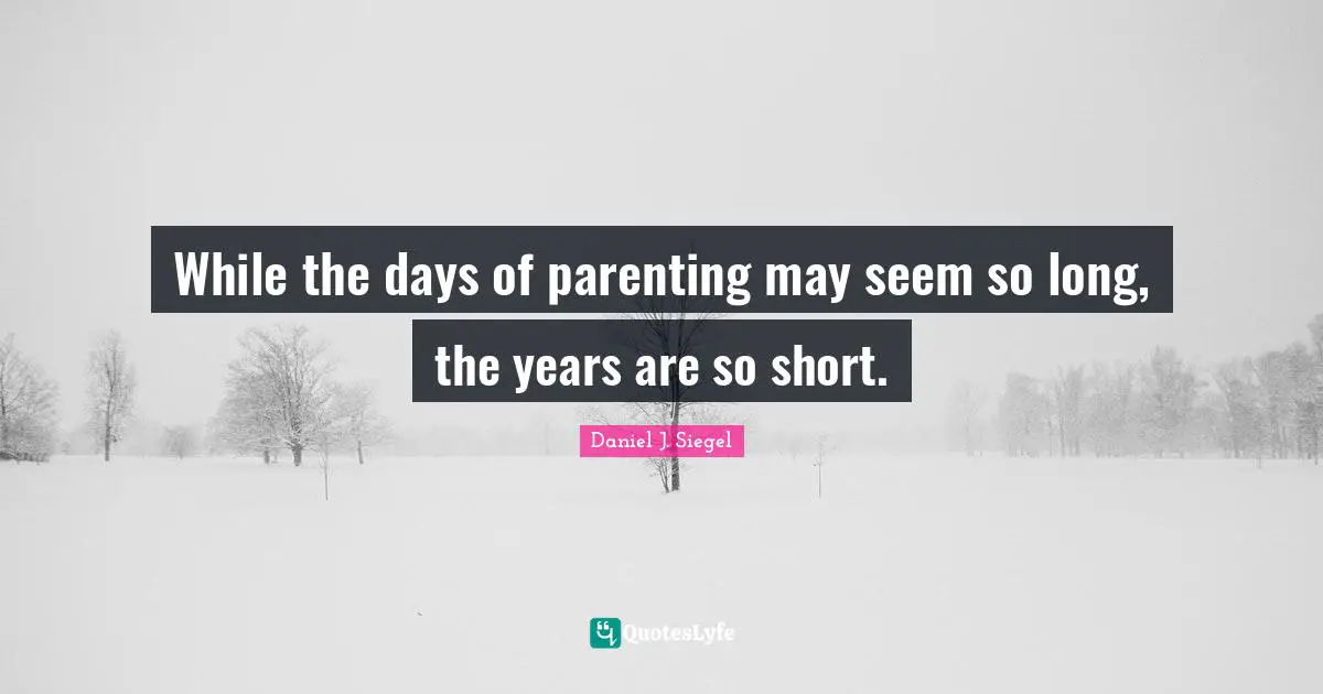 Parenting Quotes: "While the days of parenting may seem so long, the years are so short."