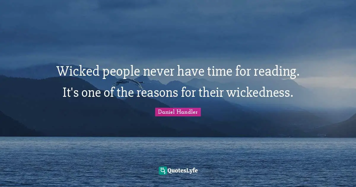 Wicked people never have time for reading. It's one of the reasons for their wickedness.