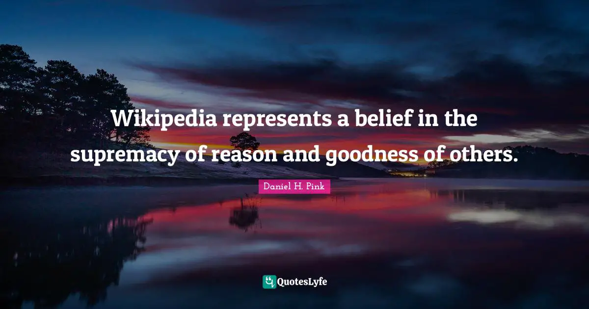 Wikipedia represents a belief in the supremacy of reason and goodness of others.