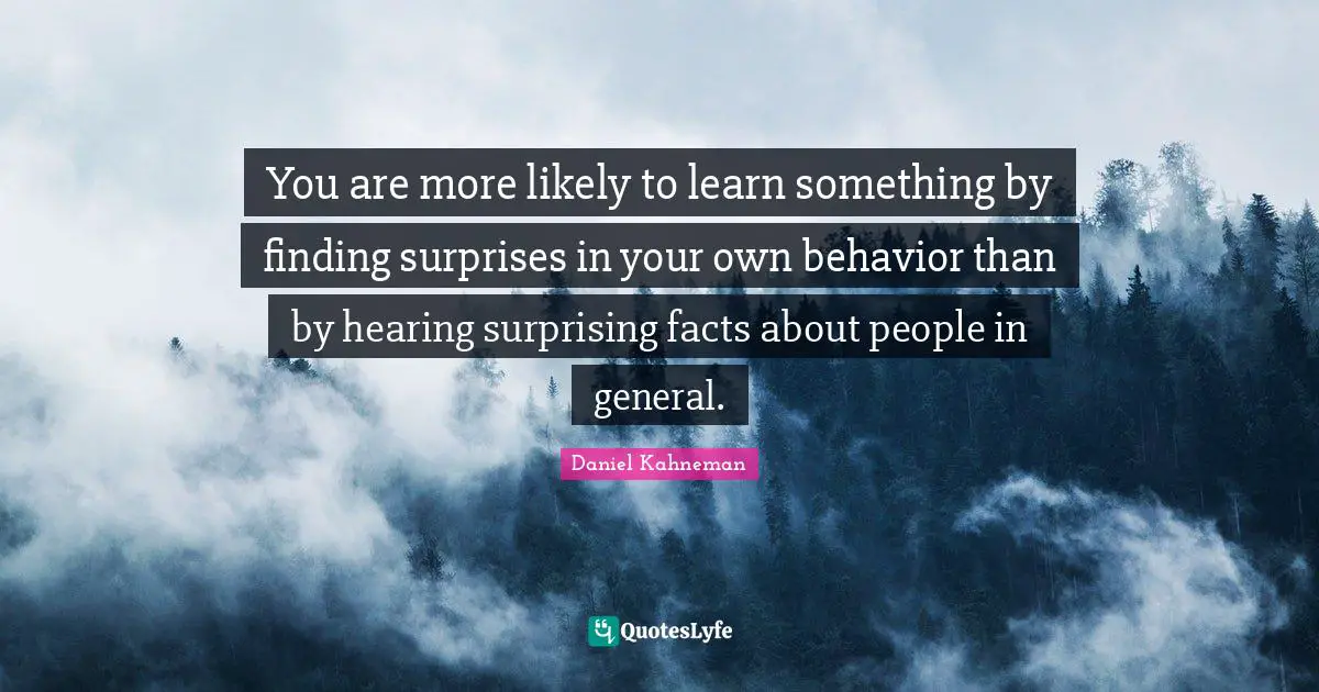 You are more likely to learn something by finding surprises in your own behavior than by hearing surprising facts about people in general.