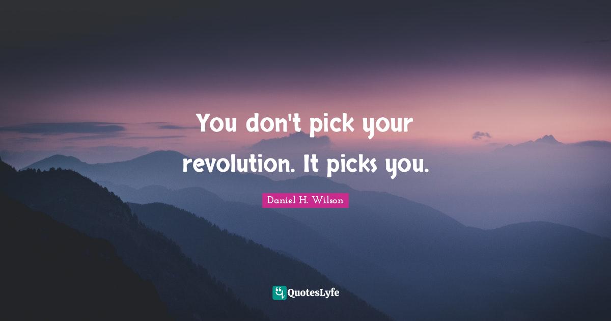 You don't pick your revolution. It picks you.