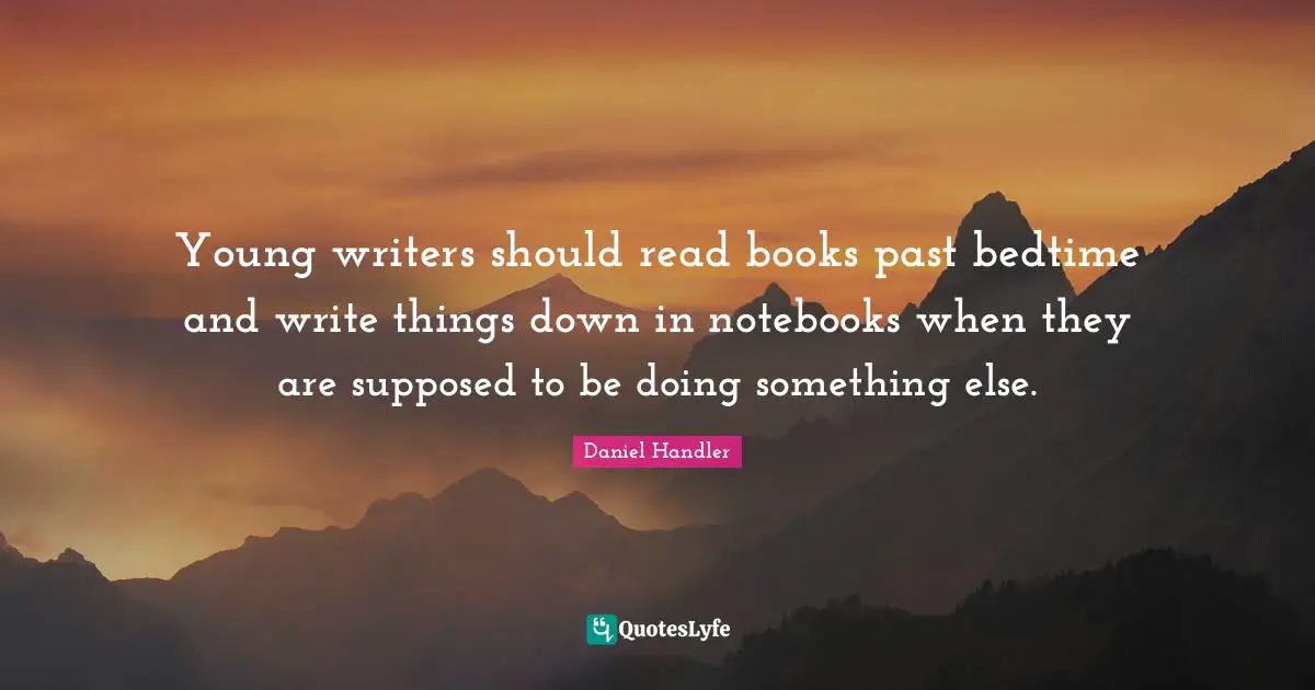 Young writers should read books past bedtime and write things down in notebooks when they are supposed to be doing something else.