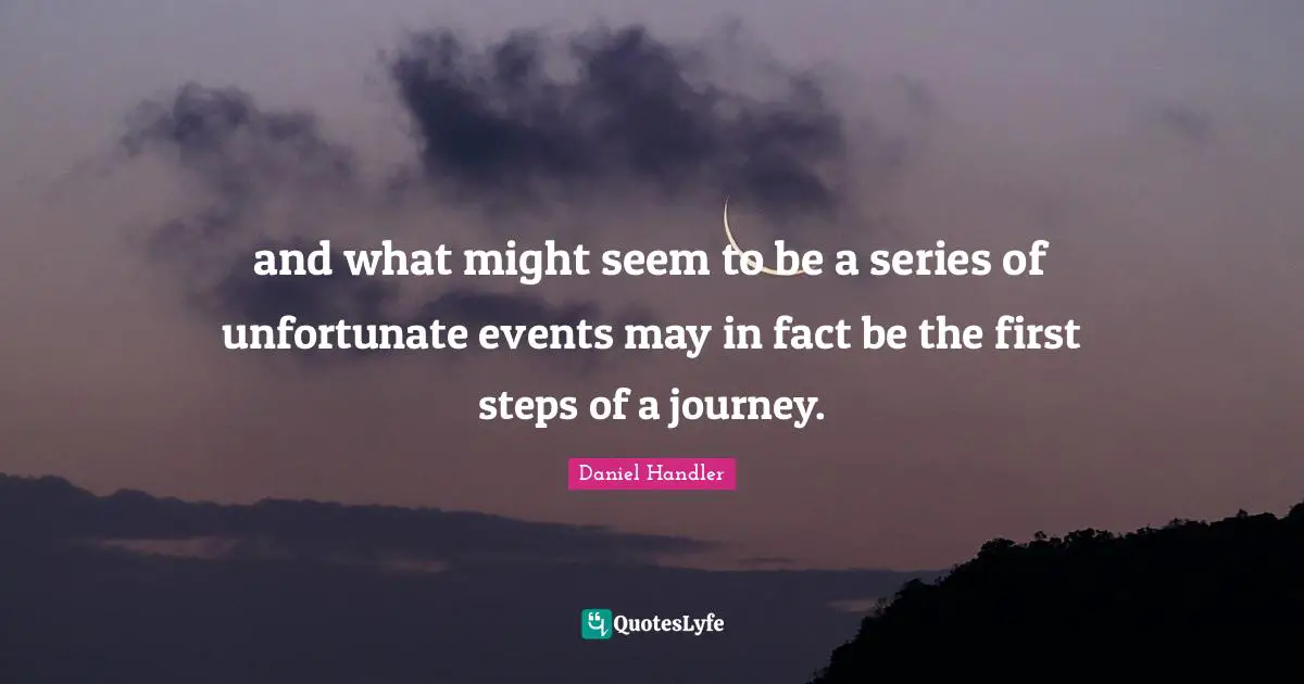 First Steps Quotes: "and what might seem to be a series of unfortunate events may in fact be the first steps of a journey."