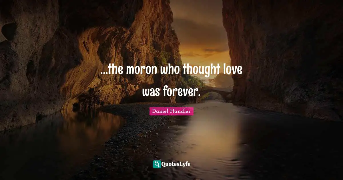 ...the moron who thought love was forever.