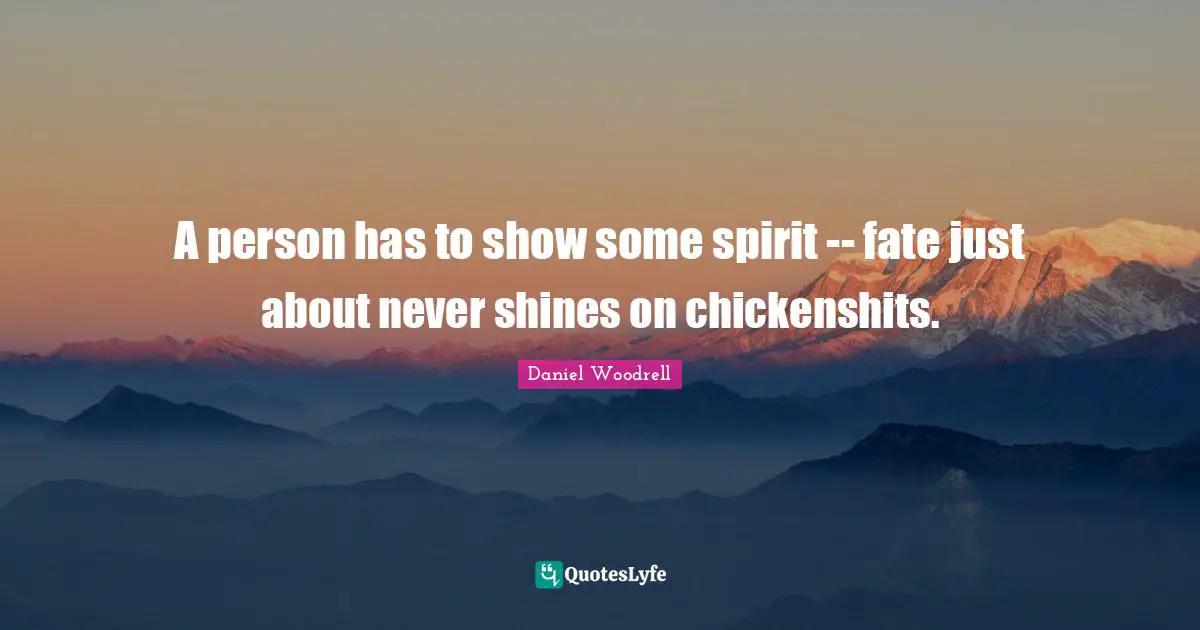 A person has to show some spirit -- fate just about never shines on chickenshits.