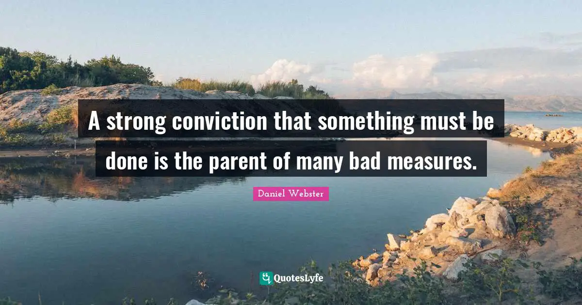 A strong conviction that something must be done is the parent of many bad measures.