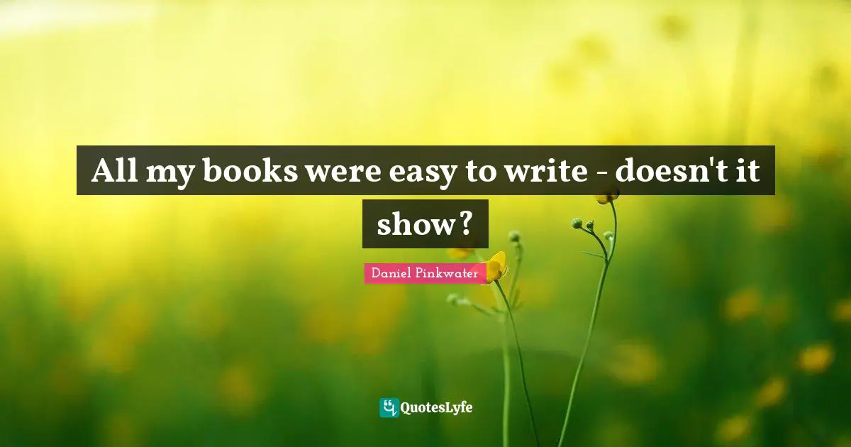 All my books were easy to write - doesn't it show?