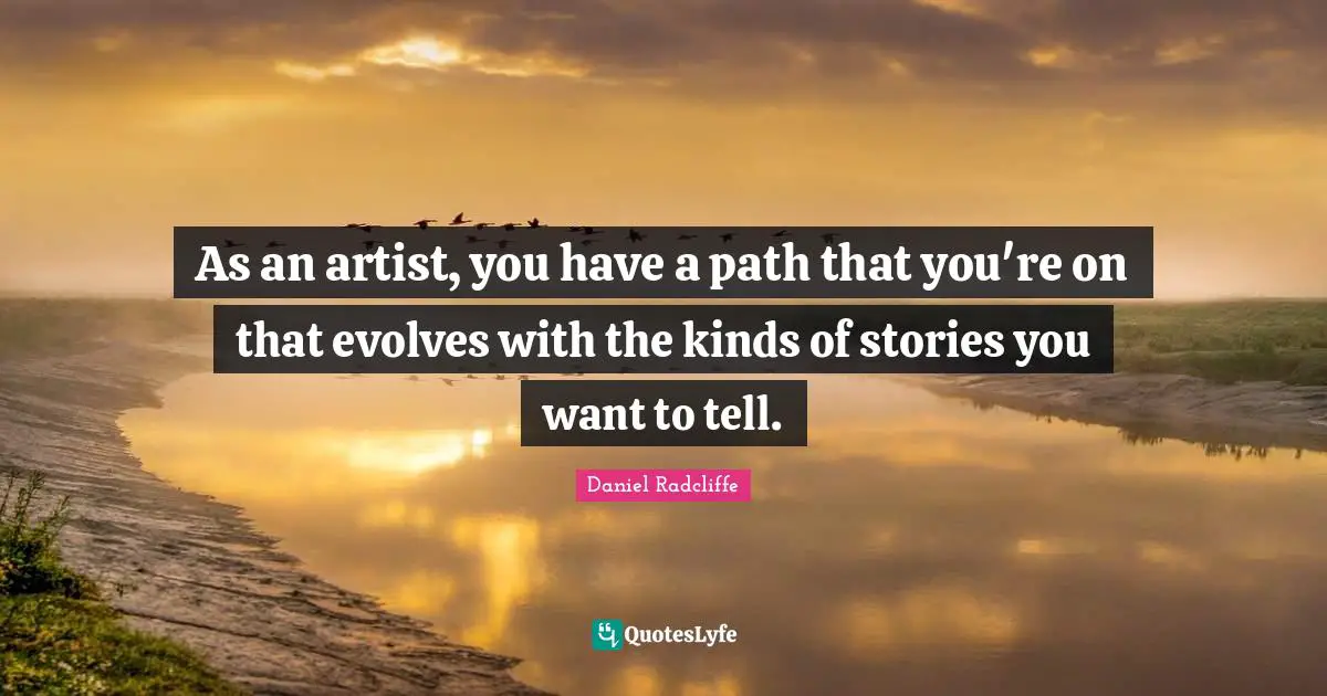 Daniel Radcliffe Quotes: "As an artist, you have a path that you're on that evolves with the kinds of stories you want to tell."