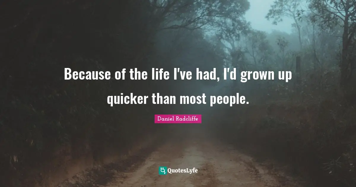 Because of the life I've had, I'd grown up quicker than most people.