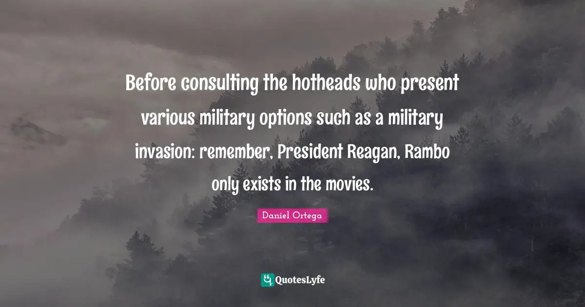 Hotheads Quotes: "Before consulting the hotheads who present various military options such as a military invasion: remember, President Reagan, Rambo only exists in the movies."