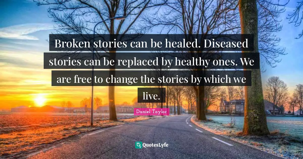 Broken stories can be healed. Diseased stories can be replaced by healthy ones. We are free to change the stories by which we live.