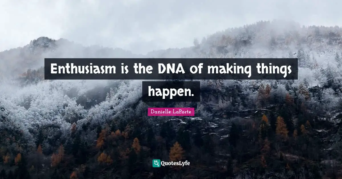 Danielle LaPorte Quotes: "Enthusiasm is the DNA of making things happen."