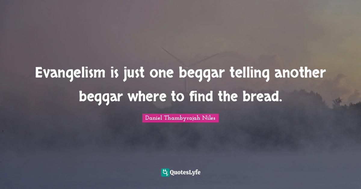 Evangelism is just one beggar telling another beggar where to find the bread.