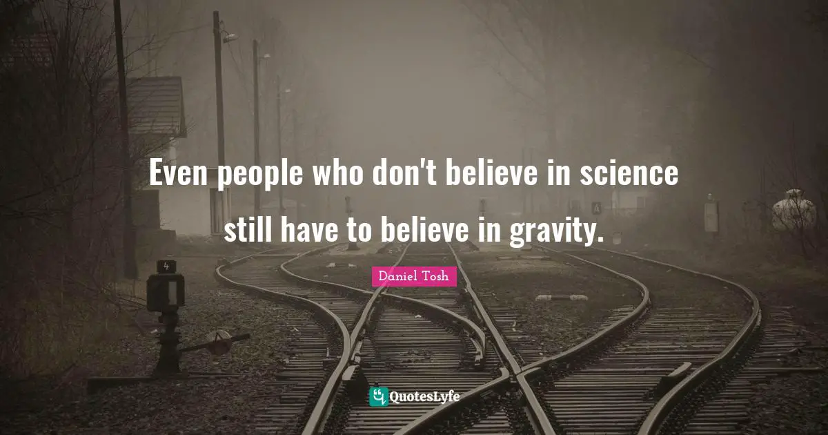 Even people who don't believe in science still have to believe in gravity.
