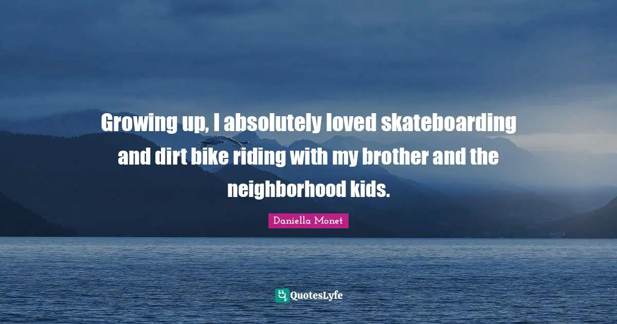 Growing up, I absolutely loved skateboarding and dirt bike riding with my brother and the neighborhood kids.