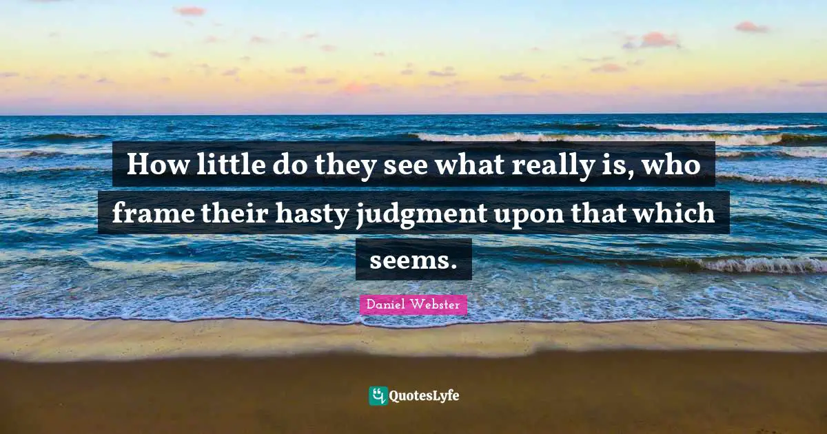 How little do they see what really is, who frame their hasty judgment upon that which seems.