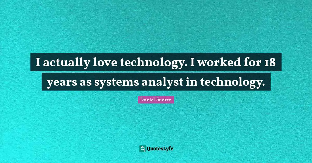 T.N. Suarez Quotes: "I actually love technology. I worked for 18 years as systems analyst in technology."