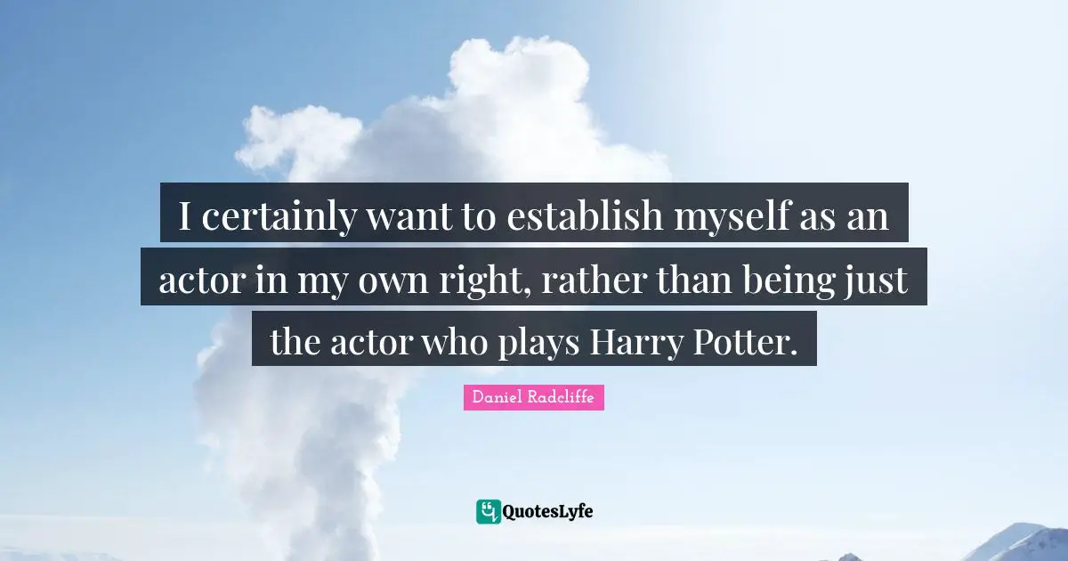 Potters Quotes: "I certainly want to establish myself as an actor in my own right, rather than being just the actor who plays Harry Potter."