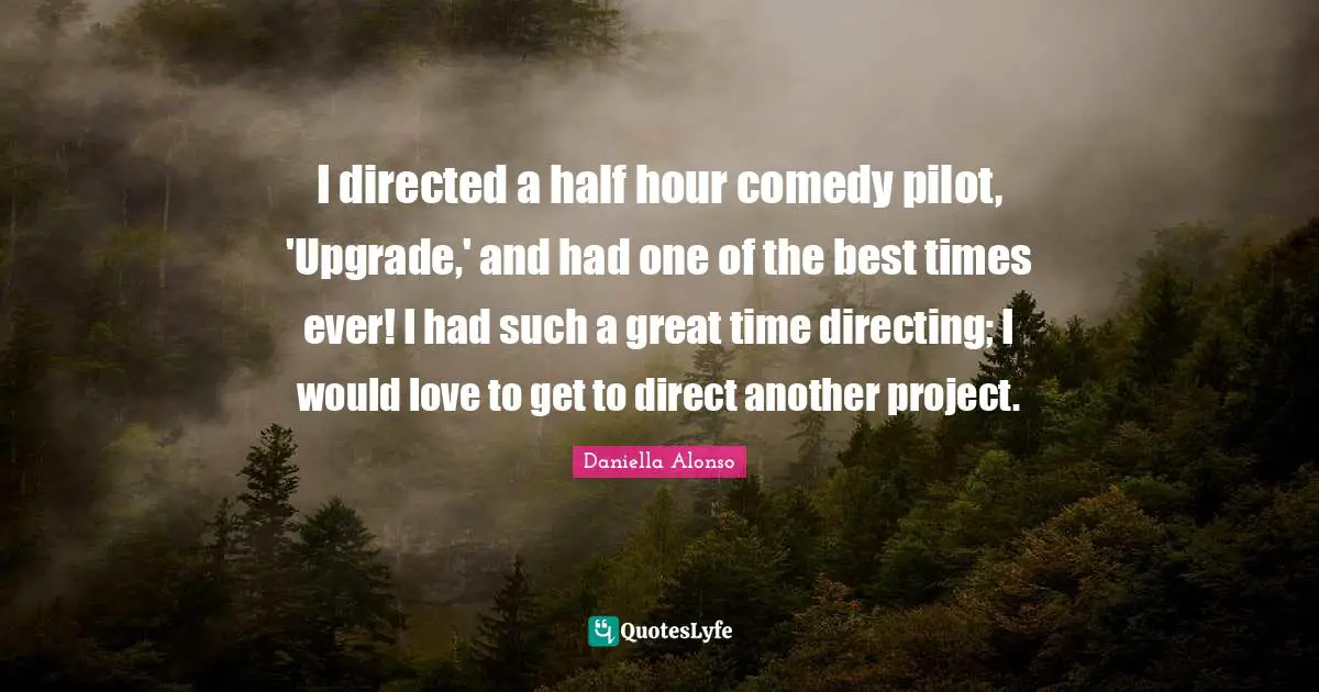 Best Times Quotes: "I directed a half hour comedy pilot, 'Upgrade,' and had one of the best times ever! I had such a great time directing; I would love to get to direct another project."