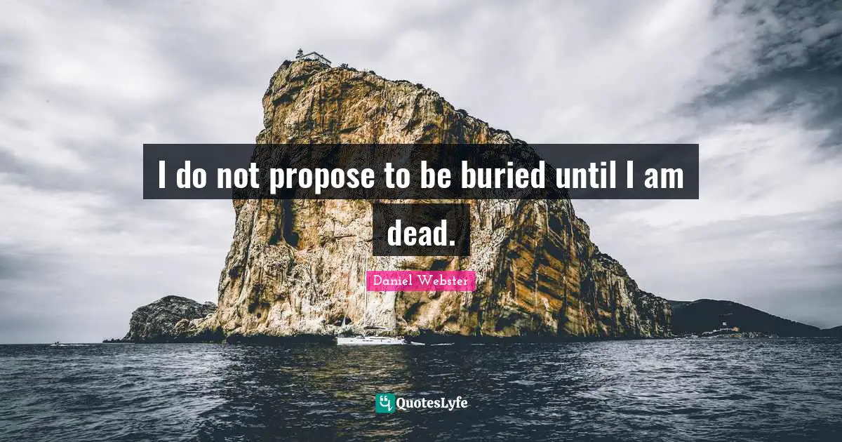 I do not propose to be buried until I am dead.