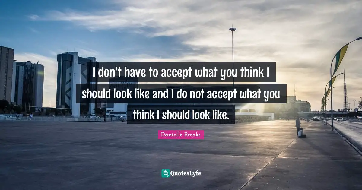 I don't have to accept what you think I should look like and I do not accept what you think I should look like.