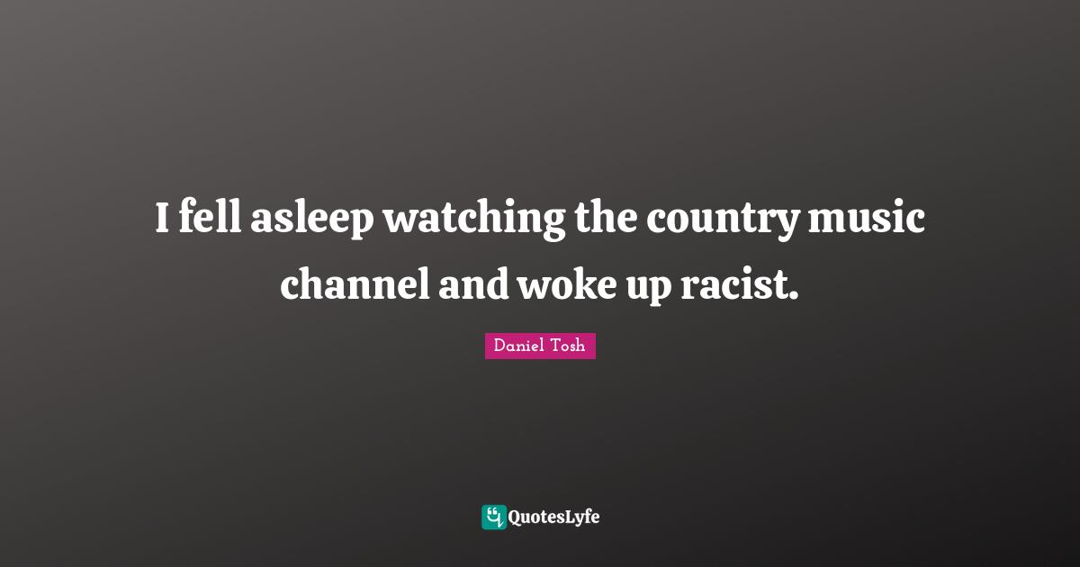 I fell asleep watching the country music channel and woke up racist.