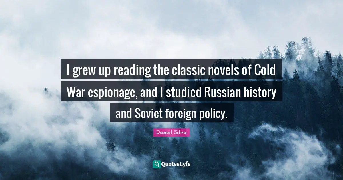 I grew up reading the classic novels of Cold War espionage, and I studied Russian history and Soviet foreign policy.