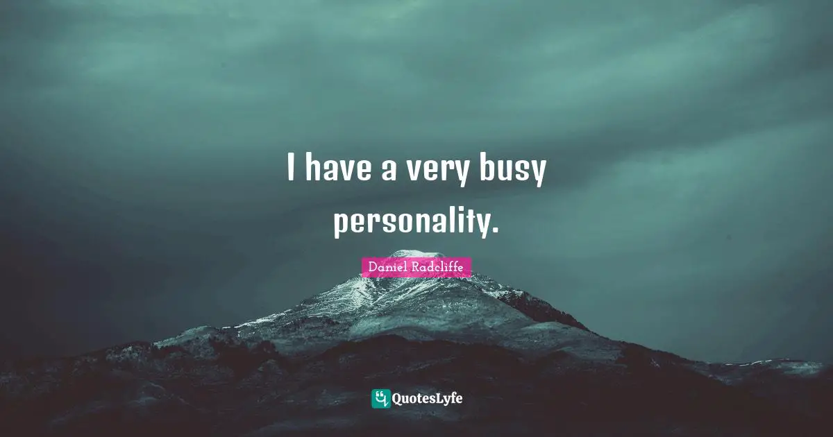 I have a very busy personality.