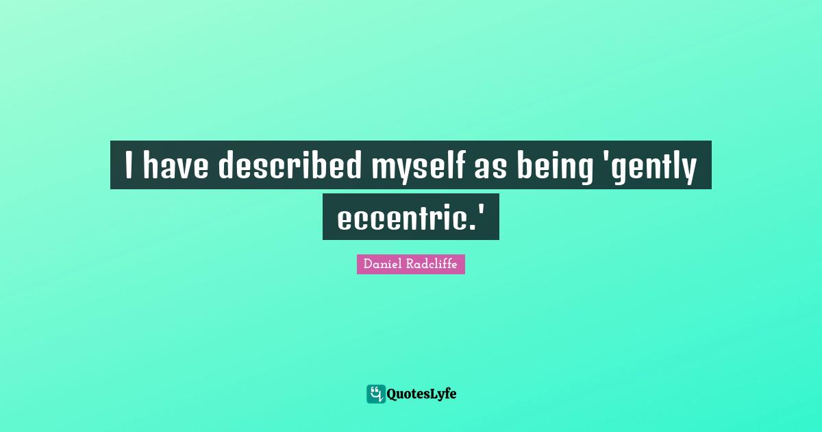 I have described myself as being 'gently eccentric.'