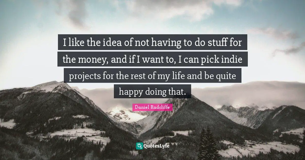 I like the idea of not having to do stuff for the money, and if I want to, I can pick indie projects for the rest of my life and be quite happy doing that.