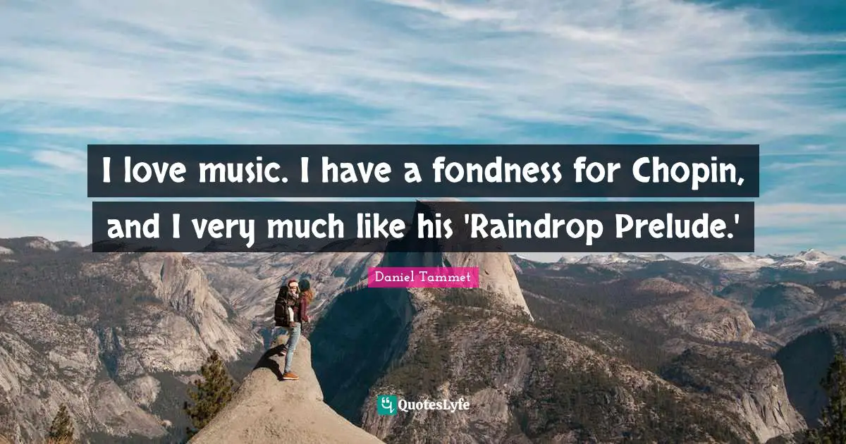 Prelude Quotes: "I love music. I have a fondness for Chopin, and I very much like his 'Raindrop Prelude.'"