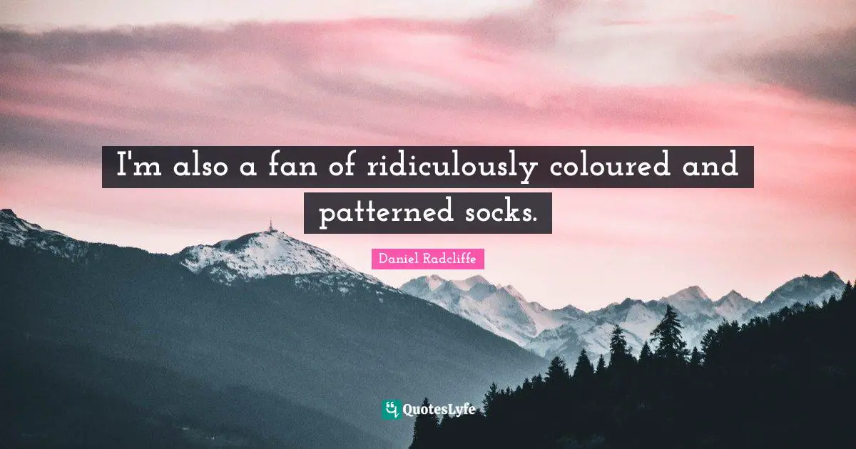 Daniel Radcliffe Quotes: "I'm also a fan of ridiculously coloured and patterned socks."