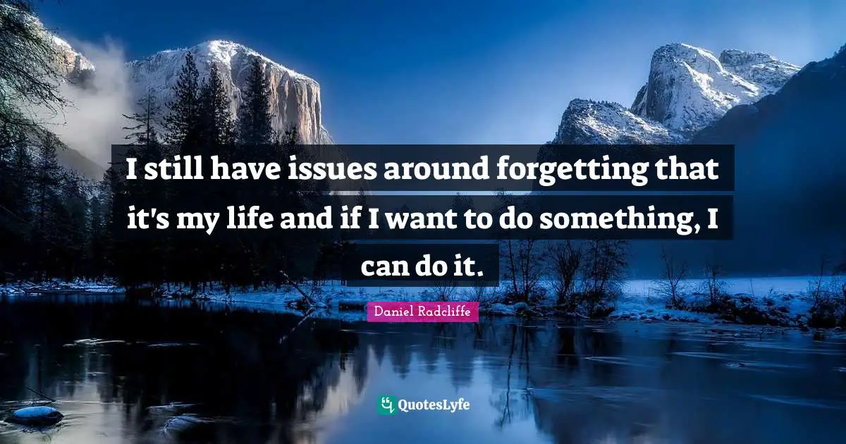 I still have issues around forgetting that it's my life and if I want to do something, I can do it.