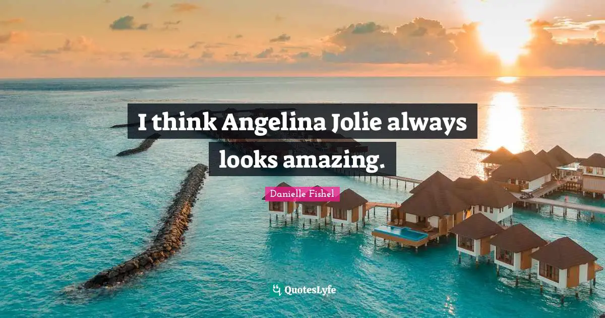 I think Angelina Jolie always looks amazing.