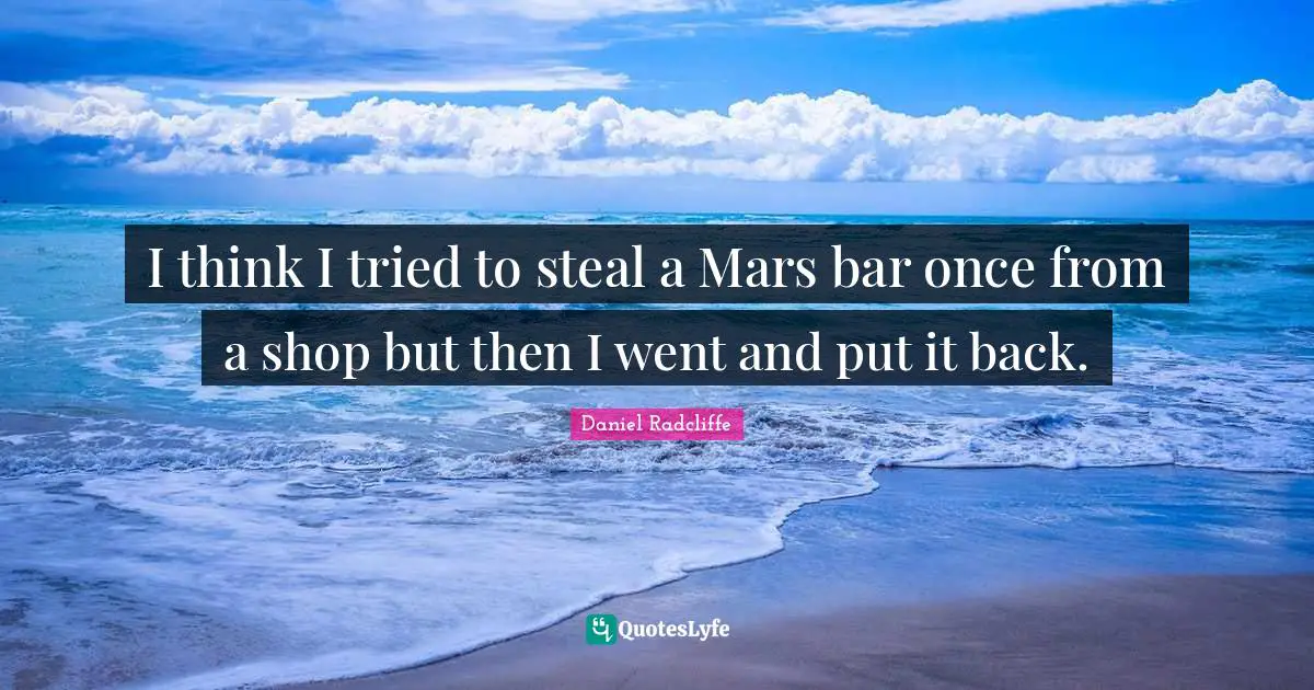 I think I tried to steal a Mars bar once from a shop but then I went and put it back.