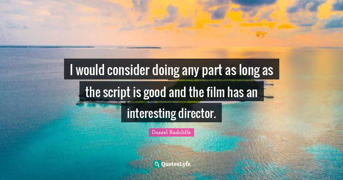 I would consider doing any part as long as the script is good and the film has an interesting director.