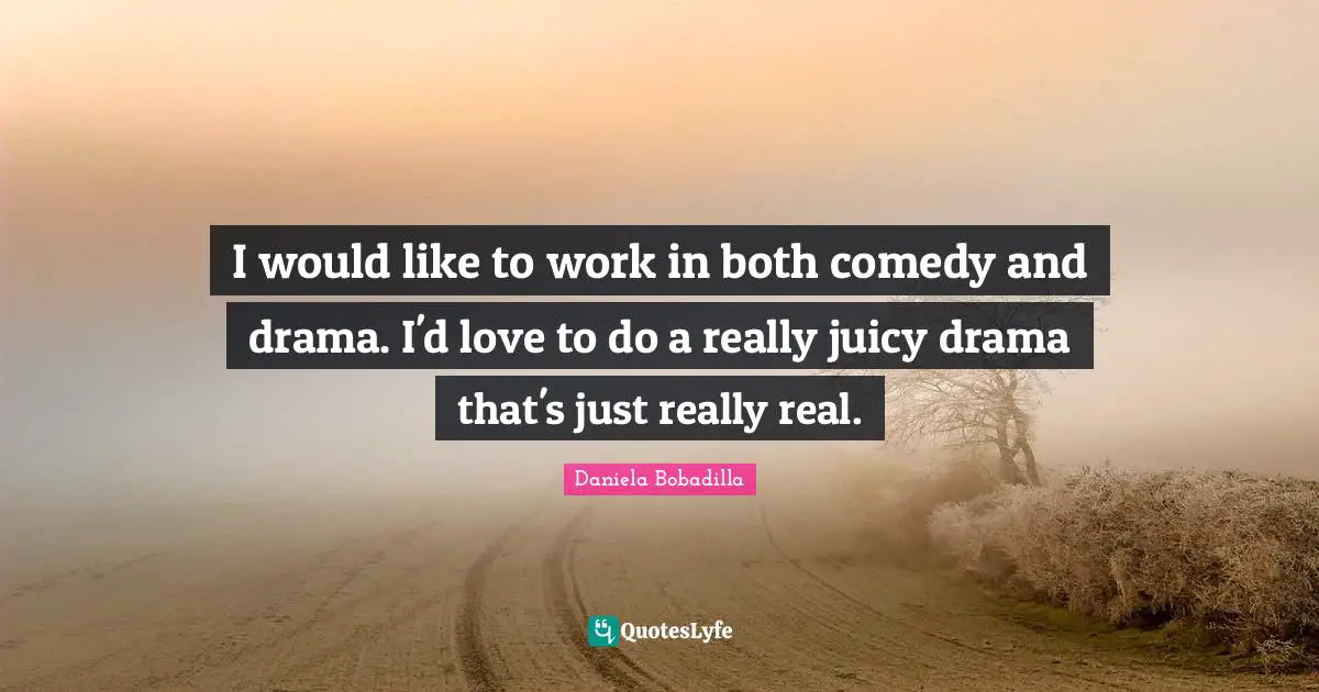 I would like to work in both comedy and drama. I'd love to do a really juicy drama that's just really real.