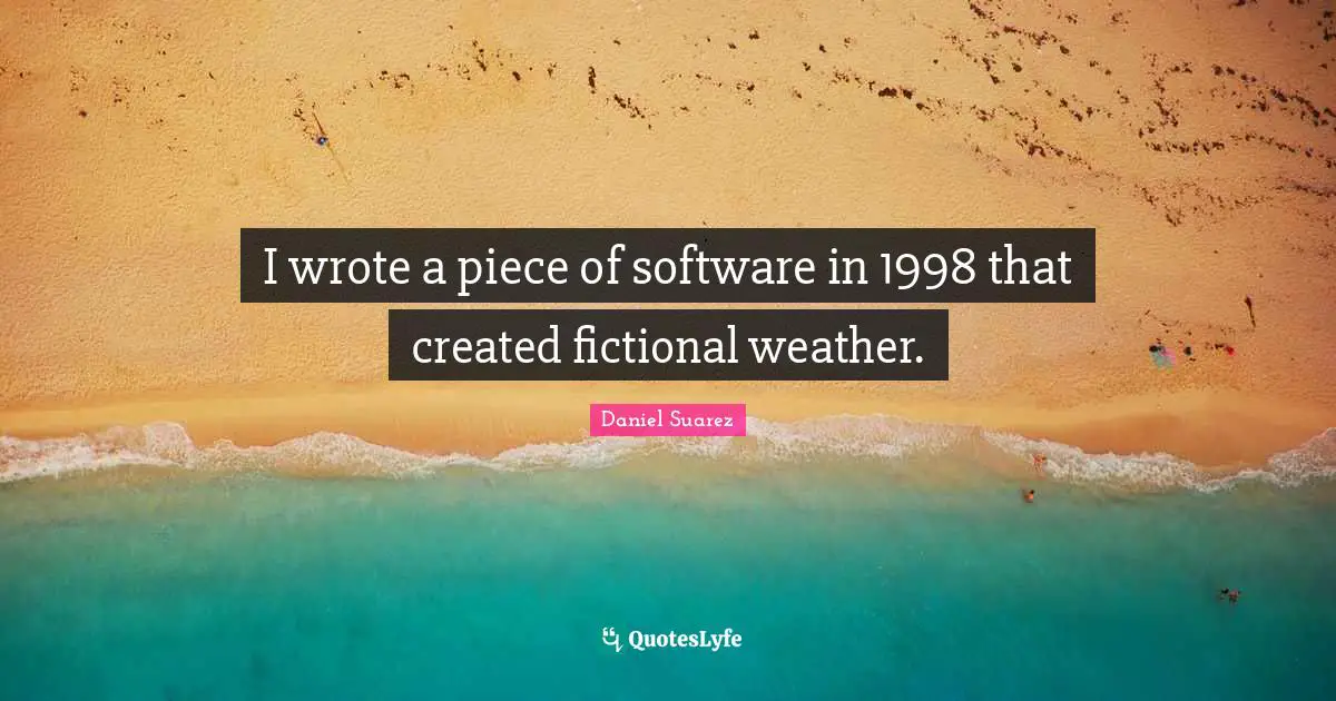 T.N. Suarez Quotes: "I wrote a piece of software in 1998 that created fictional weather."